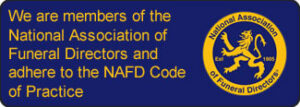 Members of the National Association of Funeral Directors and adhere to the NAFD Code of Practice